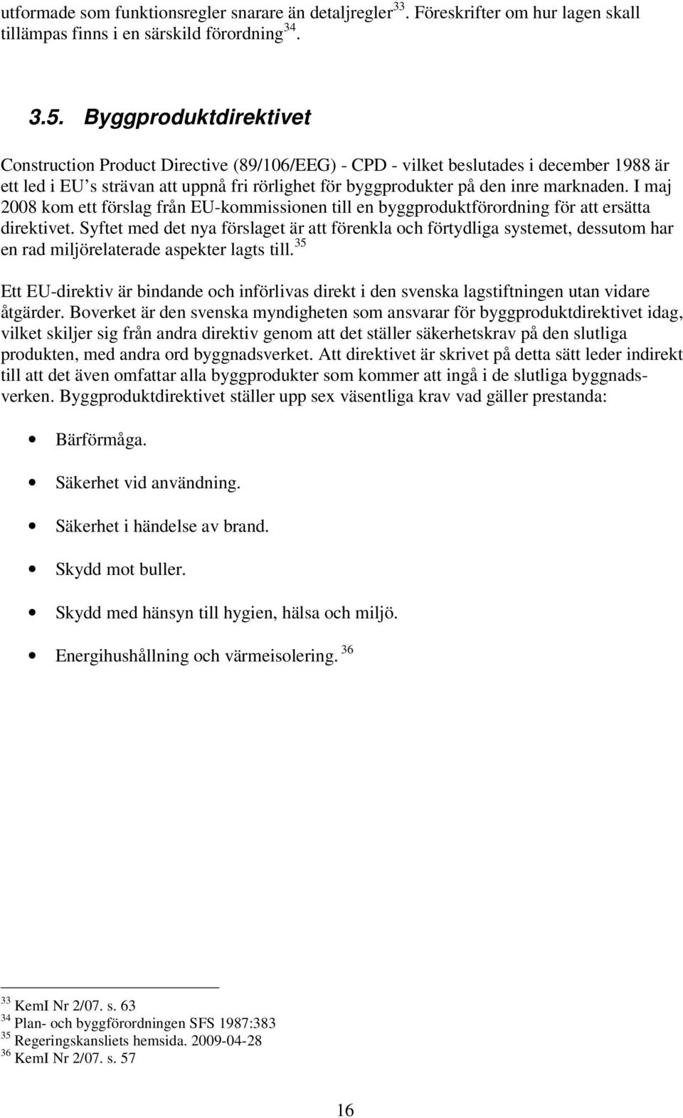 I maj 2008 kom ett förslag från EU-kommissionen till en byggproduktförordning för att ersätta direktivet.