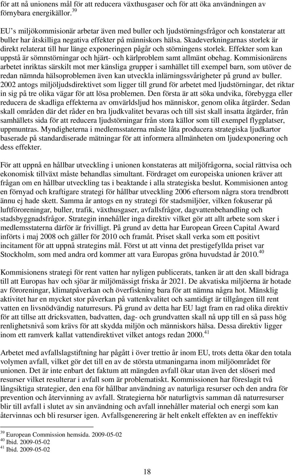 Skadeverkningarnas storlek är direkt relaterat till hur länge exponeringen pågår och störningens storlek. Effekter som kan uppstå är sömnstörningar och hjärt- och kärlproblem samt allmänt obehag.