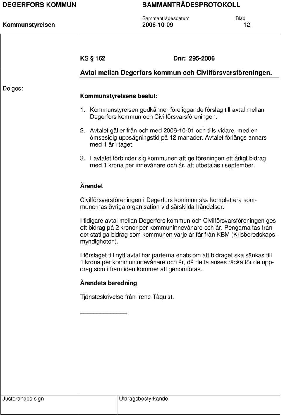 Avtalet gäller från och med 2006-10-01 och tills vidare, med en ömsesidig uppsägningstid på 12 månader. Avtalet förlängs annars med 1 år i taget. 3.