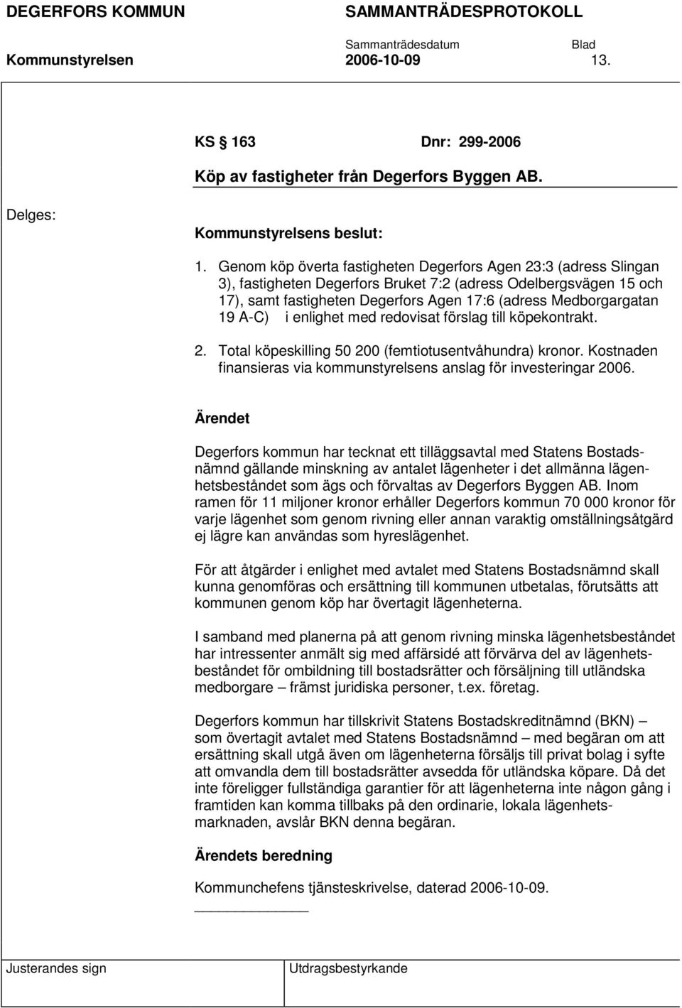 A-C) i enlighet med redovisat förslag till köpekontrakt. 2. Total köpeskilling 50 200 (femtiotusentvåhundra) kronor. Kostnaden finansieras via kommunstyrelsens anslag för investeringar 2006.