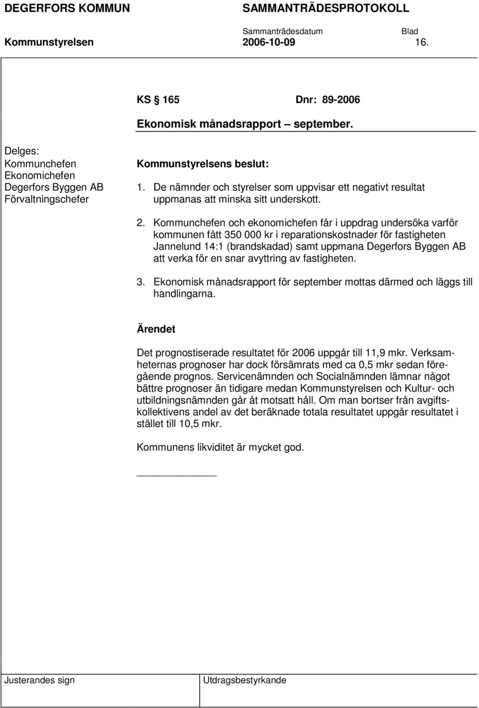 Kommunchefen och ekonomichefen får i uppdrag undersöka varför kommunen fått 350 000 kr i reparationskostnader för fastigheten Jannelund 14:1 (brandskadad) samt uppmana Degerfors Byggen AB att verka