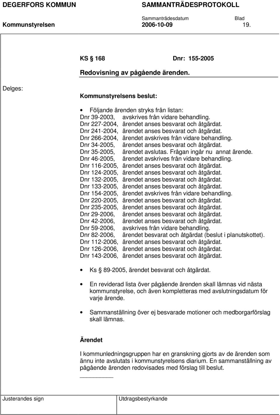 Dnr 34-2005, ärendet anses besvarat och åtgärdat. Dnr 35-2005, ärendet avslutas. Frågan ingår nu annat ärende. Dnr 46-2005, ärendet avskrives från vidare behandling.