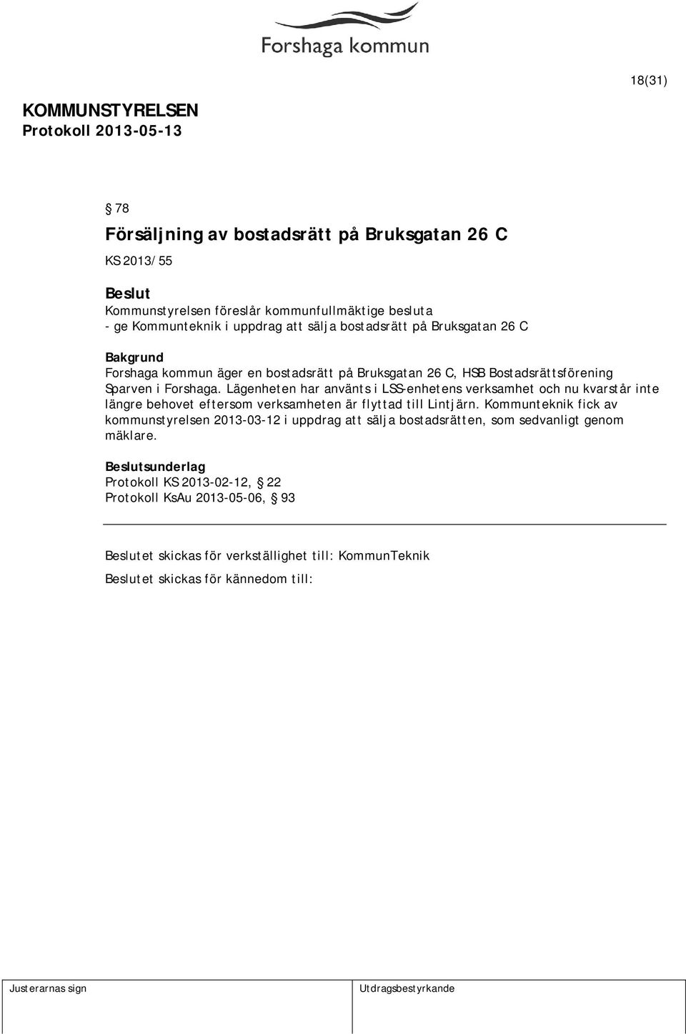 Lägenheten har använts i LSS-enhetens verksamhet och nu kvarstår inte längre behovet eftersom verksamheten är flyttad till Lintjärn.