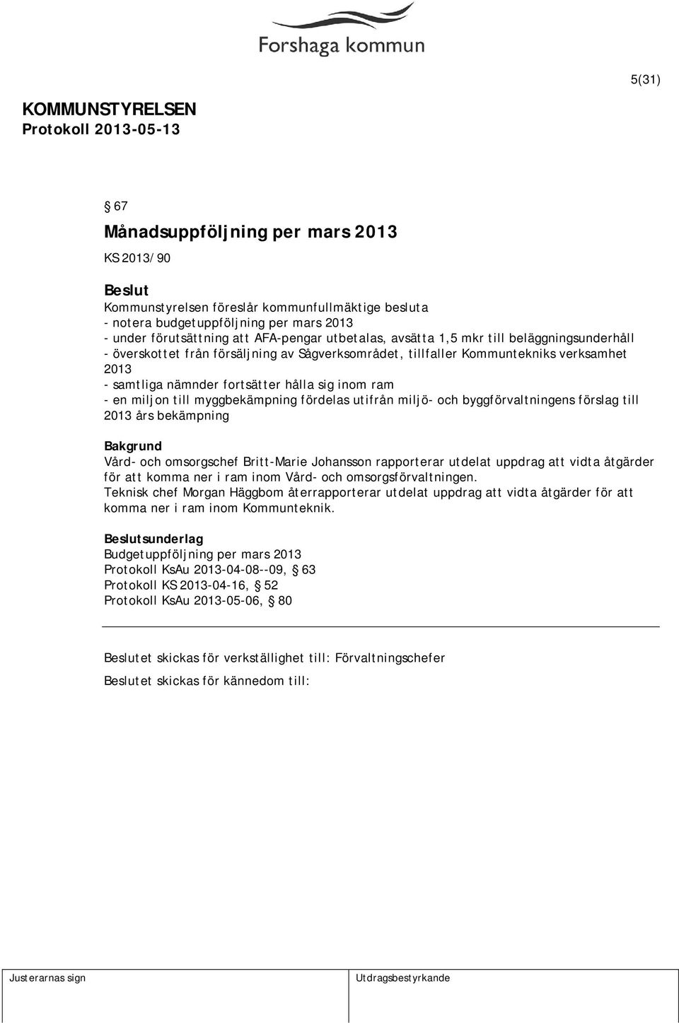 myggbekämpning fördelas utifrån miljö- och byggförvaltningens förslag till 2013 års bekämpning Vård- och omsorgschef Britt-Marie Johansson rapporterar utdelat uppdrag att vidta åtgärder för att komma