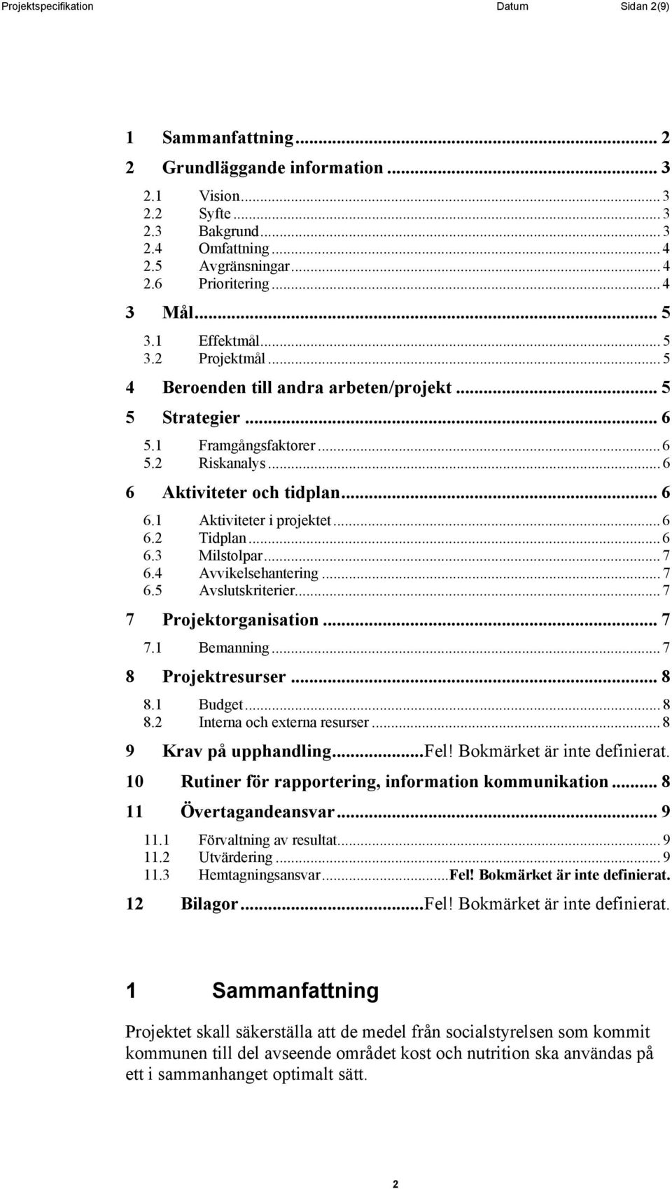 .. 6 6.2 Tidplan... 6 6.3 Milstolpar... 7 6.4 Avvikelsehantering... 7 6.5 Avslutskriterier... 7 7 Projektorganisation... 7 7.1 Bemanning... 7 8 Projektresurser... 8 8.1 Budget... 8 8.2 Interna och externa resurser.