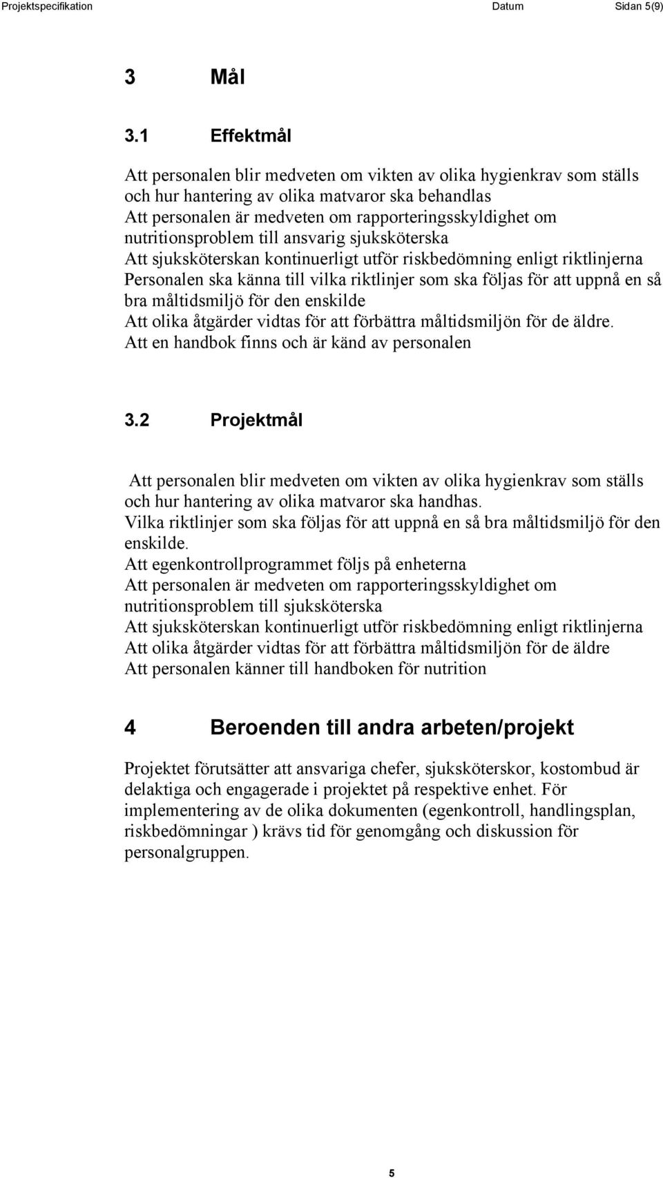 nutritionsproblem till ansvarig sjuksköterska Att sjuksköterskan kontinuerligt utför riskbedömning enligt riktlinjerna Personalen ska känna till vilka riktlinjer som ska följas för att uppnå en så