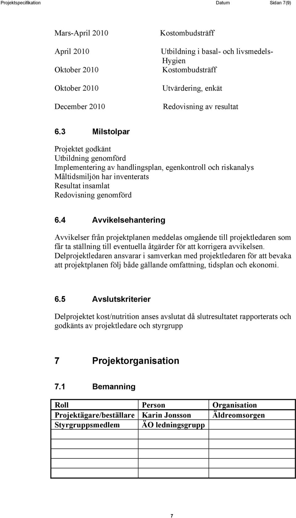 3 Milstolpar Projektet godkänt Utbildning genomförd Implementering av handlingsplan, egenkontroll och riskanalys Måltidsmiljön har inventerats Resultat insamlat Redovisning genomförd 6.