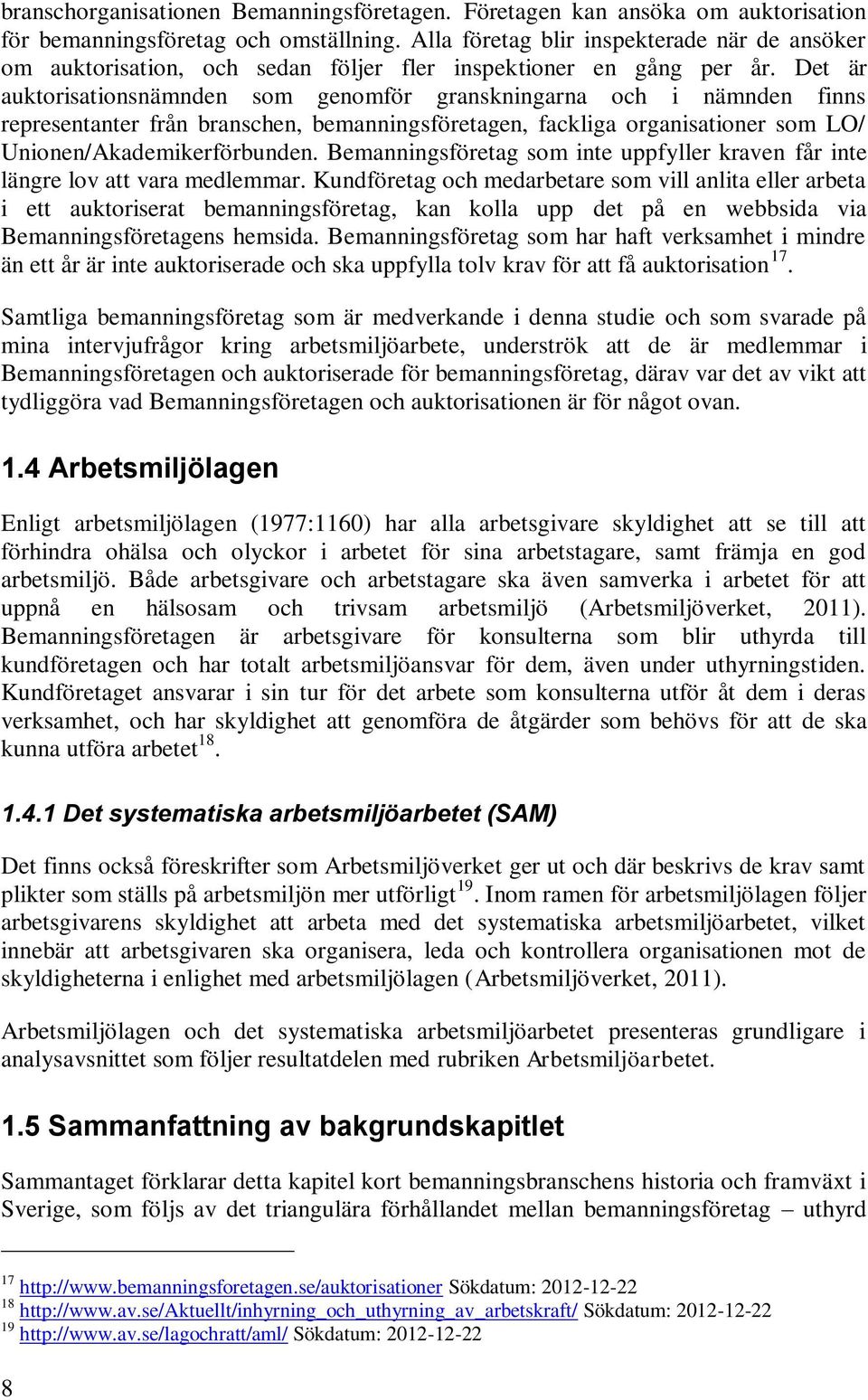 Det är auktorisationsnämnden som genomför granskningarna och i nämnden finns representanter från branschen, bemanningsföretagen, fackliga organisationer som LO/ Unionen/Akademikerförbunden.