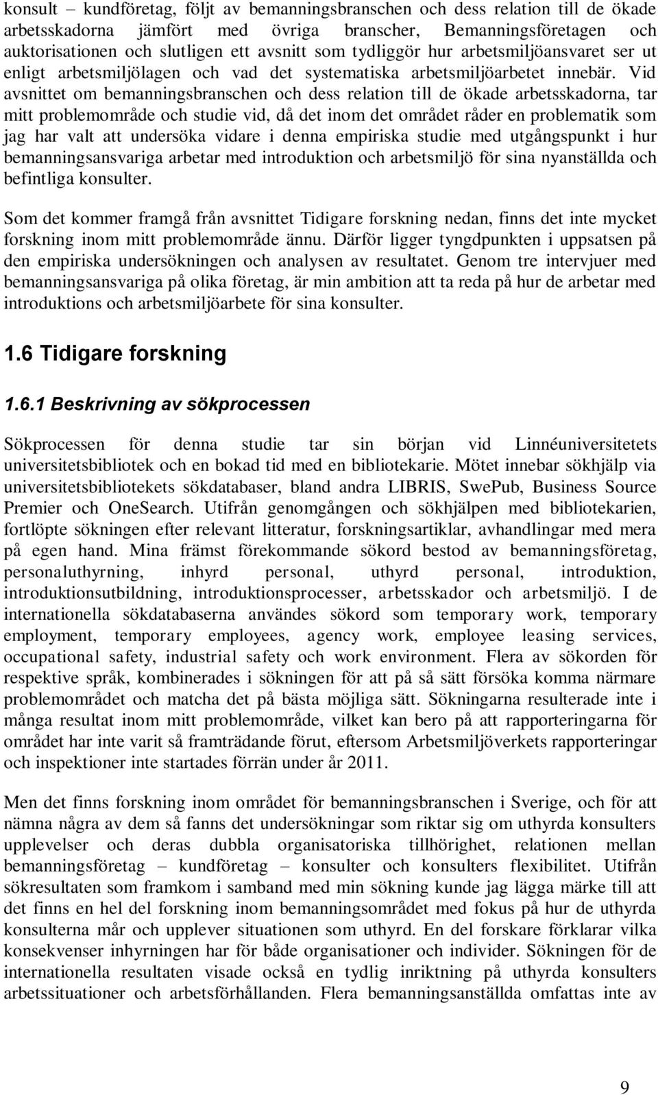 Vid avsnittet om bemanningsbranschen och dess relation till de ökade arbetsskadorna, tar mitt problemområde och studie vid, då det inom det området råder en problematik som jag har valt att undersöka