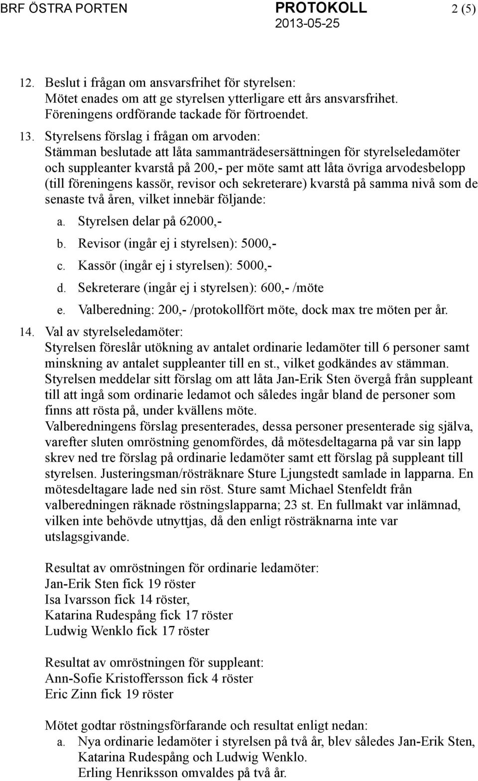 (till föreningens kassör, revisor och sekreterare) kvarstå på samma nivå som de senaste två åren, vilket innebär följande: a. Styrelsen delar på 62000,- b. Revisor (ingår ej i styrelsen): 5000,- c.