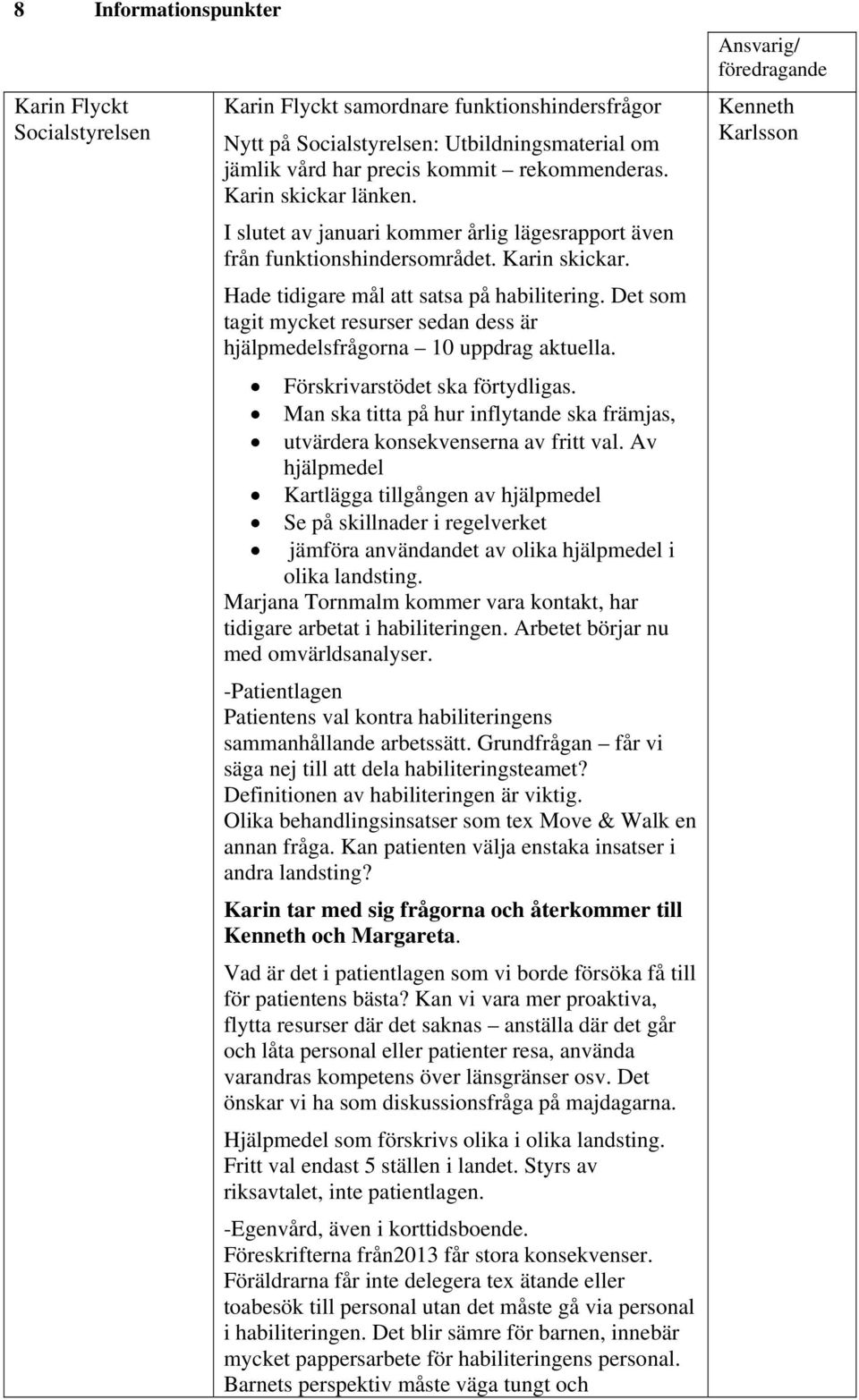 Det som tagit mycket resurser sedan dess är hjälpmedelsfrågorna 10 uppdrag aktuella. Förskrivarstödet ska förtydligas.