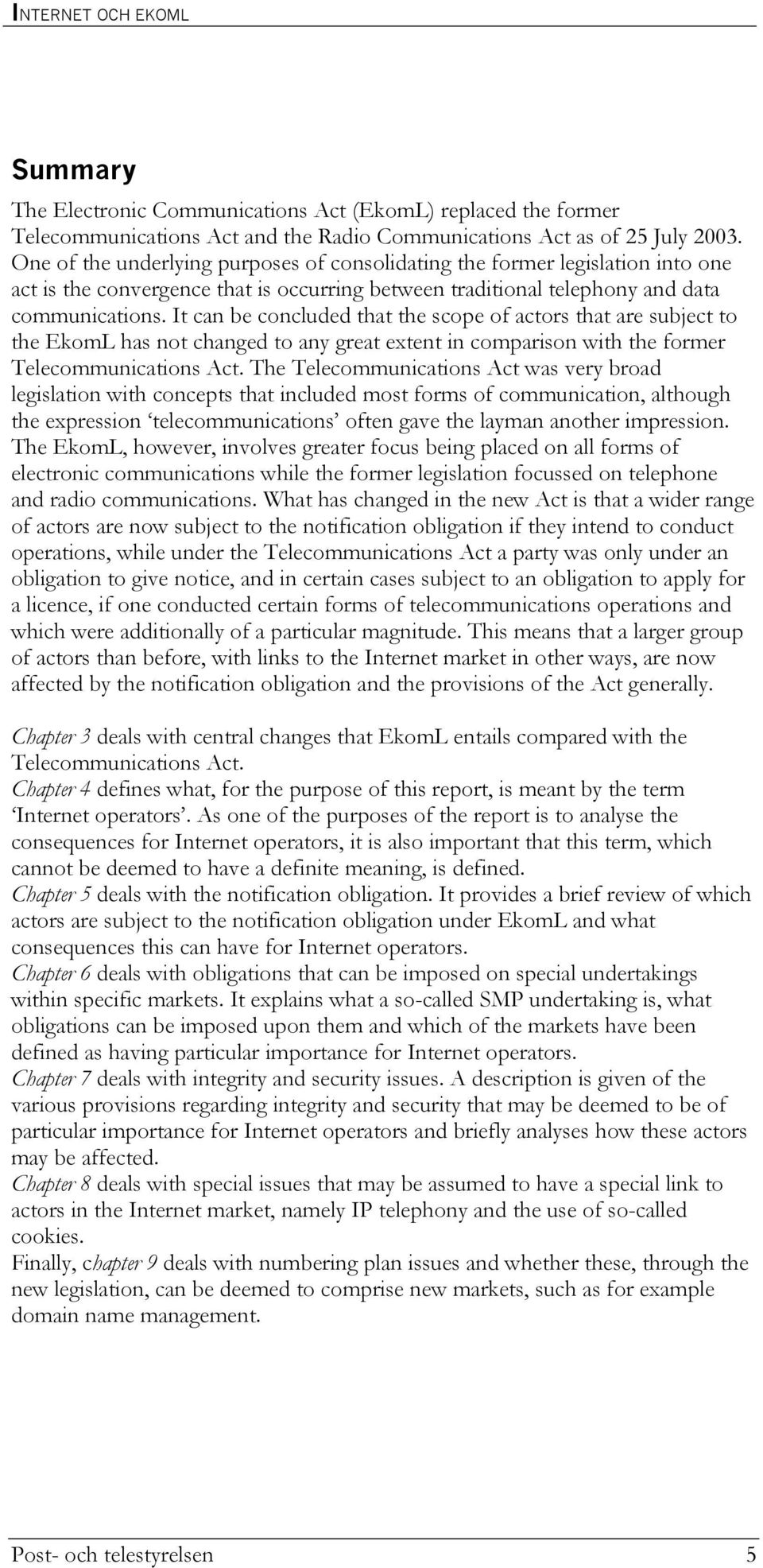 It can be concluded that the scope of actors that are subject to the EkomL has not changed to any great extent in comparison with the former Telecommunications Act.