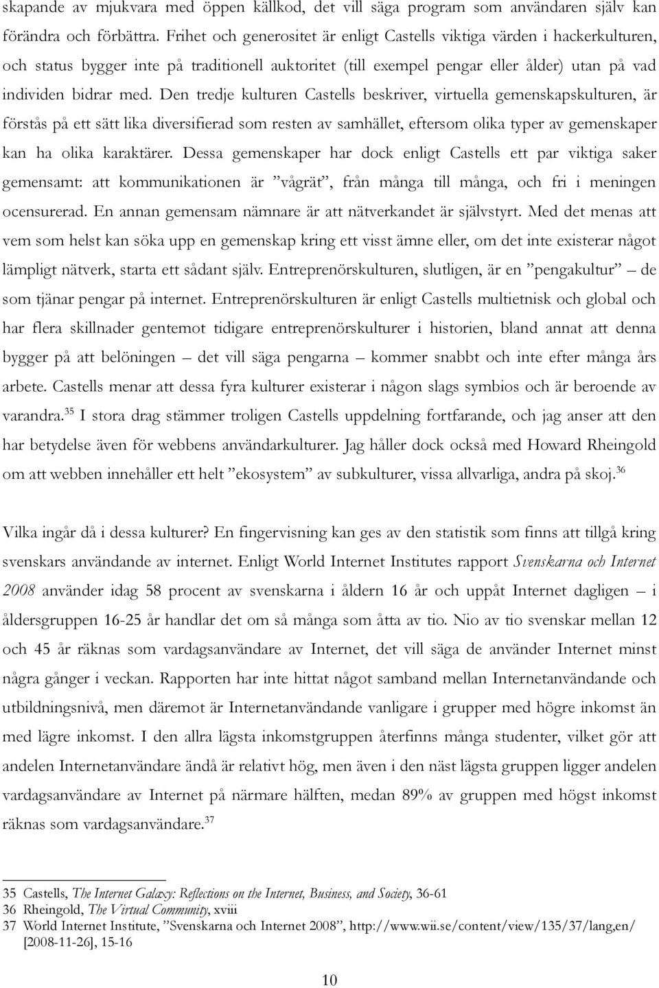 Den tredje kulturen Castells beskriver, virtuella gemenskapskulturen, är förstås på ett sätt lika diversifierad som resten av samhället, eftersom olika typer av gemenskaper kan ha olika karaktärer.