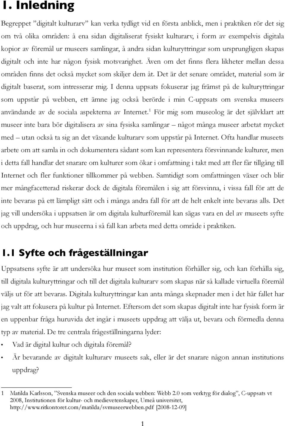 Även om det finns flera likheter mellan dessa områden finns det också mycket som skiljer dem åt. Det är det senare området, material som är digitalt baserat, som intresserar mig.