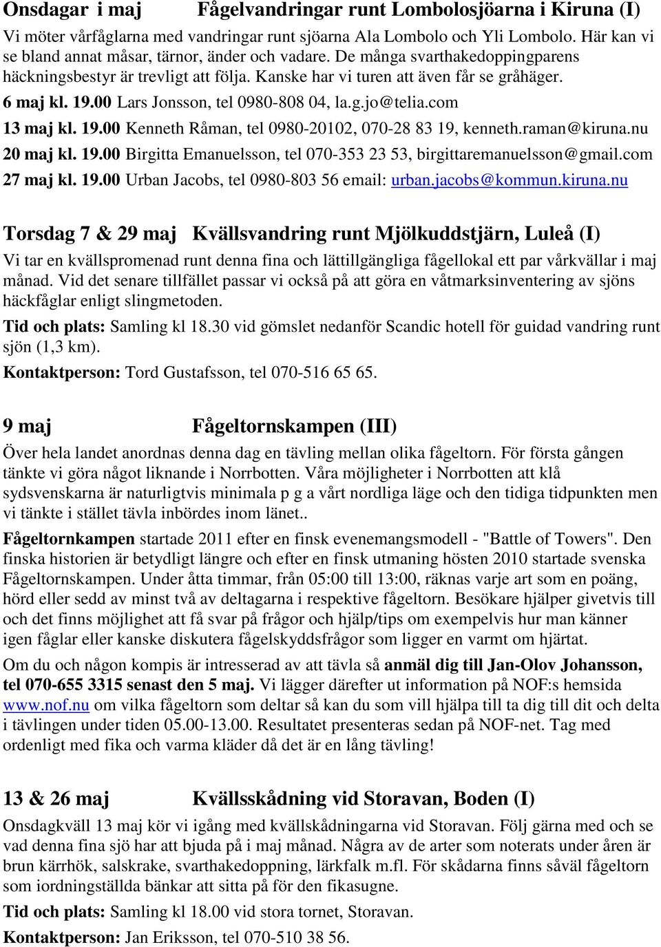 raman@kiruna.nu 20 maj kl. 19.00 Birgitta Emanuelsson, tel 070-353 23 53, birgittaremanuelsson@gmail.com 27 maj kl. 19.00 Urban Jacobs, tel 0980-803 56 email: urban.jacobs@kommun.kiruna.nu Torsdag 7 & 29 maj Kvällsvandring runt Mjölkuddstjärn, Luleå (I) Vi tar en kvällspromenad runt denna fina och lättillgängliga fågellokal ett par vårkvällar i maj månad.