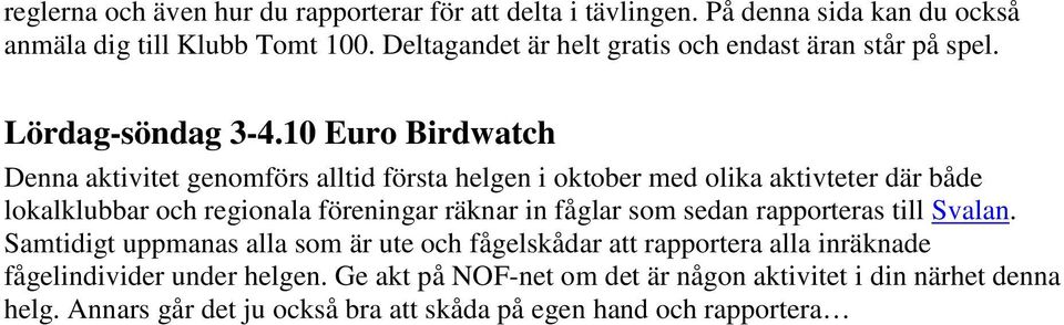 10 Euro Birdwatch Denna aktivitet genomförs alltid första helgen i oktober med olika aktivteter där både lokalklubbar och regionala föreningar räknar in fåglar
