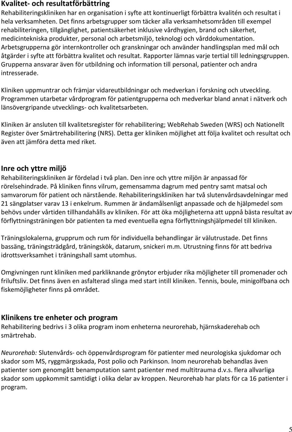 och arbetsmiljö, teknologi och vårddokumentation. Arbetsgrupperna gör internkontroller och granskningar och använder handlingsplan med mål och åtgärder i syfte att förbättra kvalitet och resultat.