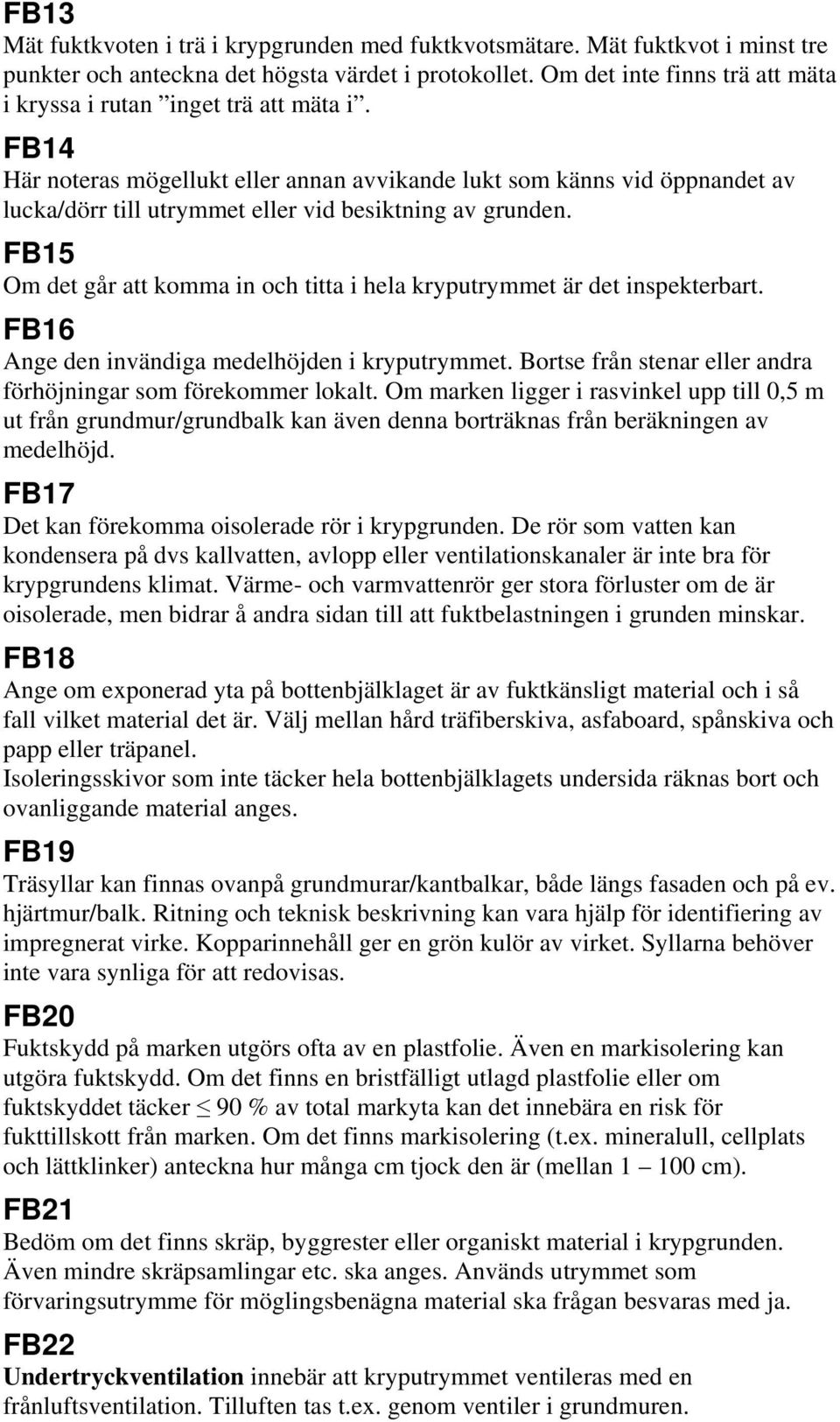 FB14 Här noteras mögellukt eller annan avvikande lukt som känns vid öppnandet av lucka/dörr till utrymmet eller vid besiktning av grunden.