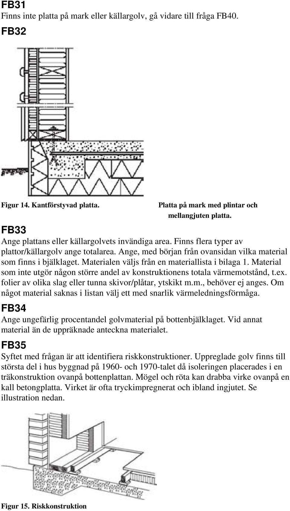 Materialen väljs från en materiallista i bilaga 1. Material som inte utgör någon större andel av konstruktionens totala värmemotstånd, t.ex. folier av olika slag eller tunna skivor/plåtar, ytskikt m.