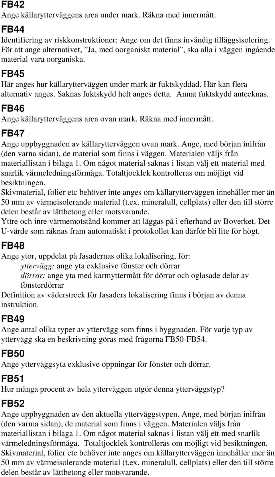 Här kan flera alternativ anges. Saknas fuktskydd helt anges detta. Annat fuktskydd antecknas. FB46 Ange källarytterväggens area ovan mark. Räkna med innermått.