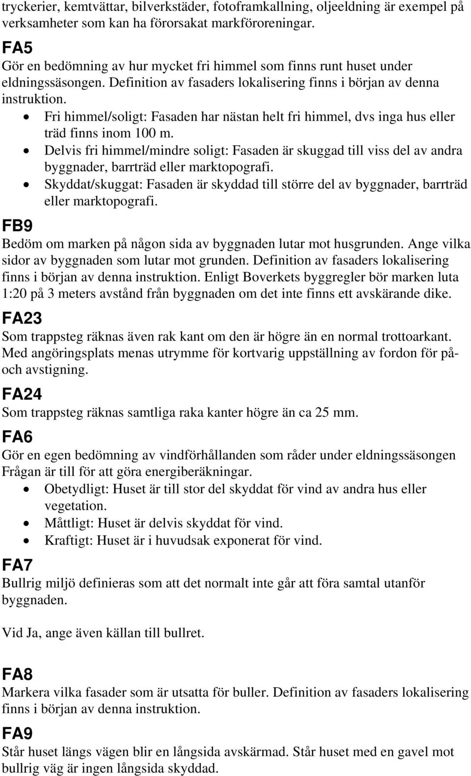 Fri himmel/soligt: Fasaden har nästan helt fri himmel, dvs inga hus eller träd finns inom 100 m.