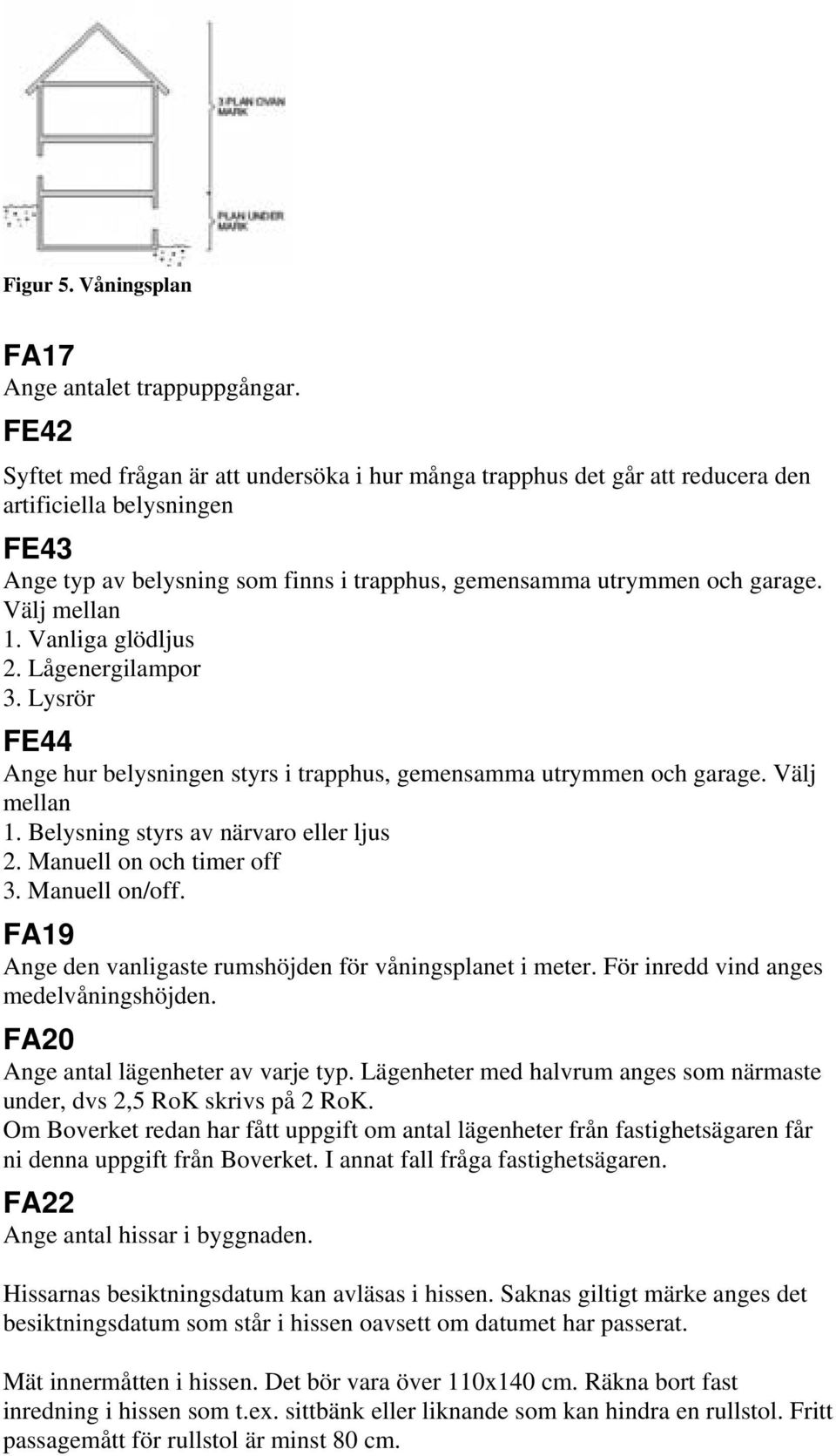 Välj mellan 1. Vanliga glödljus 2. Lågenergilampor 3. Lysrör FE44 Ange hur belysningen styrs i trapphus, gemensamma utrymmen och garage. Välj mellan 1. Belysning styrs av närvaro eller ljus 2.