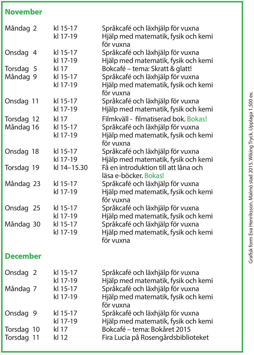 Måndag 16 kl 15-17 Språkcafé och läxhjälp för vuxna för vuxna Onsdag 18 kl 15-17 Språkcafé och läxhjälp för vuxna Torsdag 19 kl 14 15.30 Få en introduktion till att låna och läsa e-böcker. Bokas!