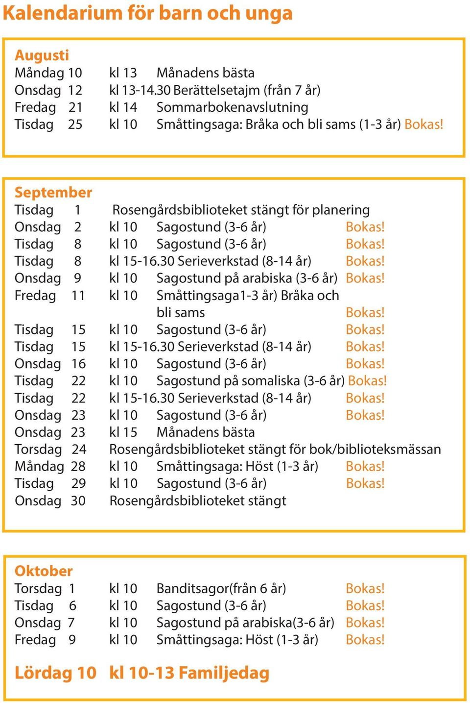 September Tisdag 1 Rosengårdsbiblioteket stängt för planering Onsdag 2 kl 10 Sagostund (3-6 år) Bokas! Tisdag 8 kl 10 Sagostund (3-6 år) Bokas! Tisdag 8 kl 15-16.30 Serieverkstad (8-14 år) Bokas!