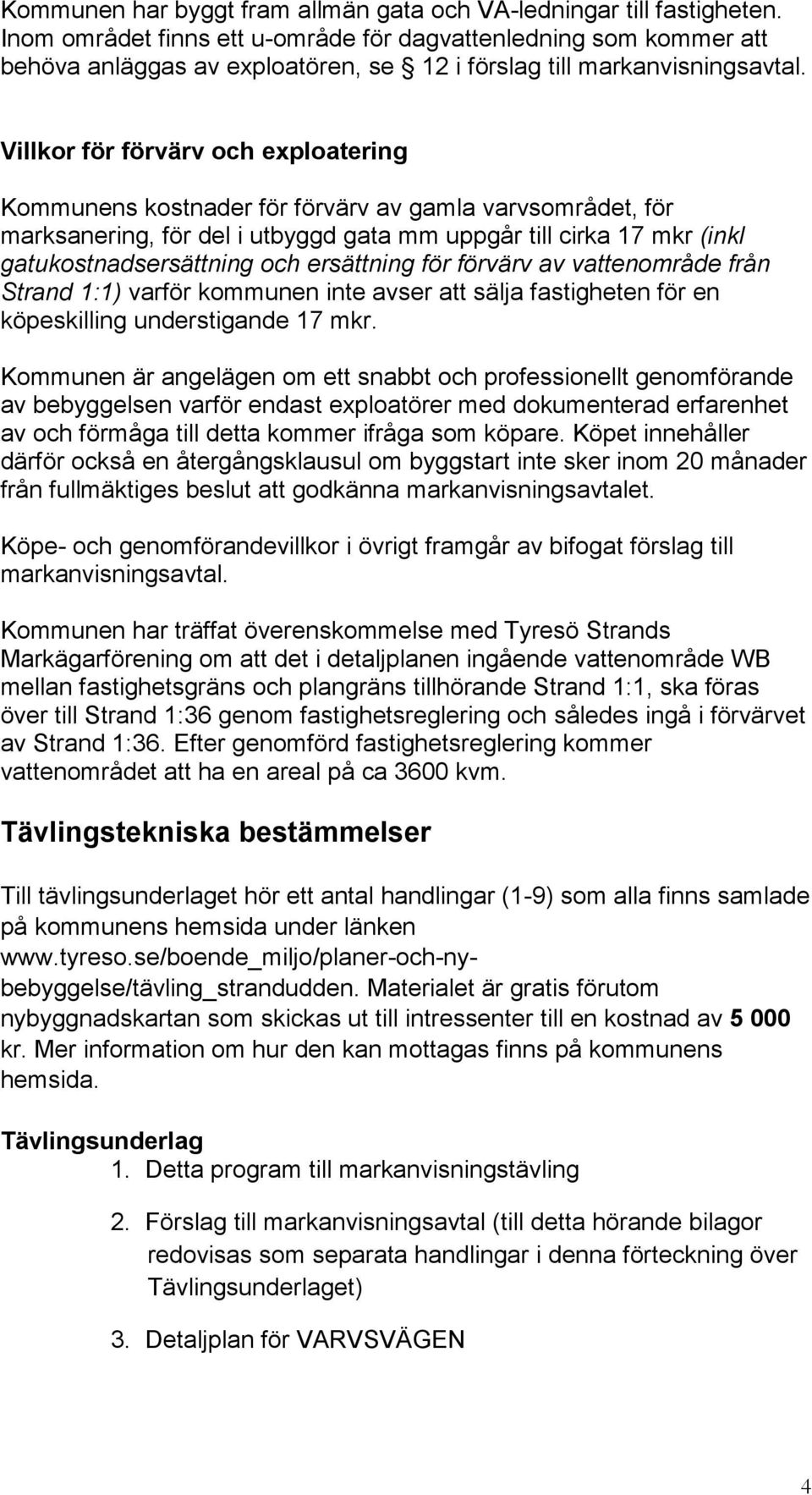 Villkor för förvärv och exploatering Kommunens kostnader för förvärv av gamla varvsområdet, för marksanering, för del i utbyggd gata mm uppgår till cirka 17 mkr (inkl gatukostnadsersättning och