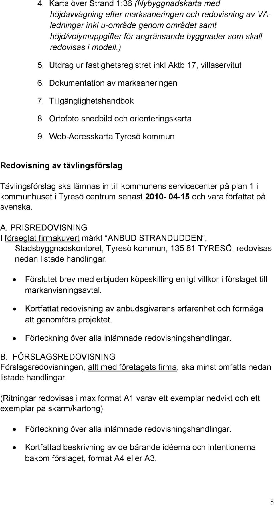 Web-Adresskarta Tyresö kommun Redovisning av tävlingsförslag Tävlingsförslag ska lämnas in till kommunens servicecenter på plan 1 i kommunhuset i Tyresö centrum senast 2010-04-15 och vara författat