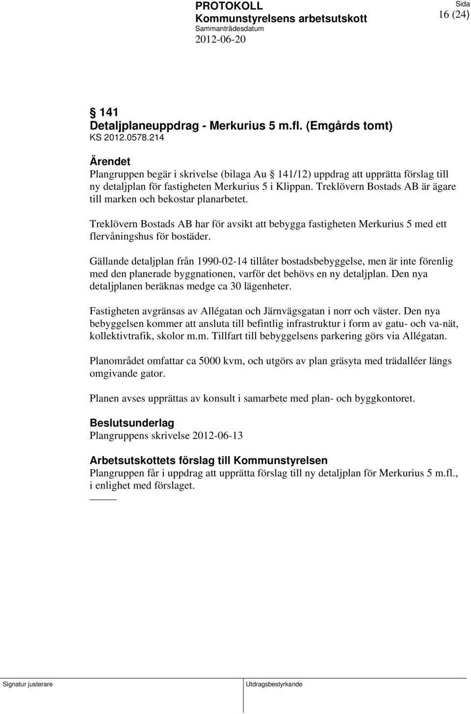 Treklövern Bostads AB är ägare till marken och bekostar planarbetet. Treklövern Bostads AB har för avsikt att bebygga fastigheten Merkurius 5 med ett flervåningshus för bostäder.