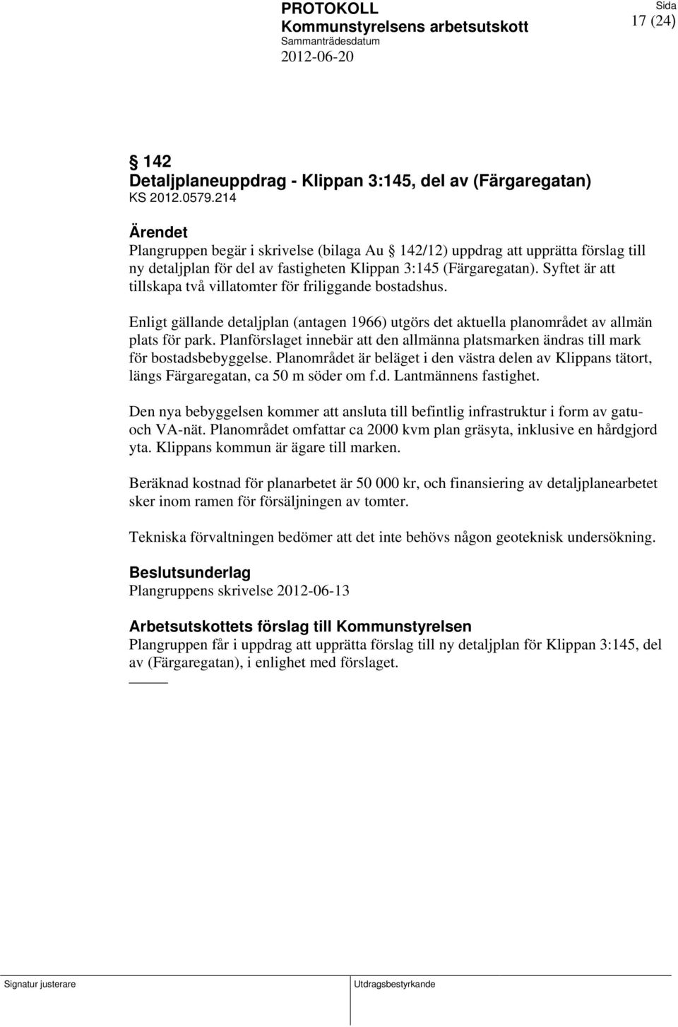 Syftet är att tillskapa två villatomter för friliggande bostadshus. Enligt gällande detaljplan (antagen 1966) utgörs det aktuella planområdet av allmän plats för park.