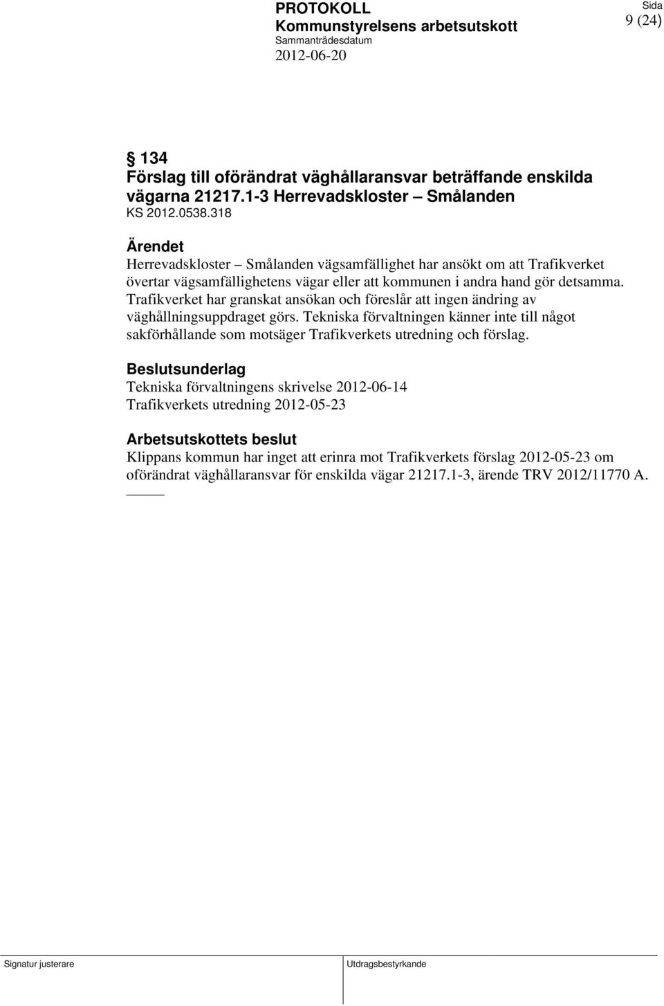 Trafikverket har granskat ansökan och föreslår att ingen ändring av väghållningsuppdraget görs.