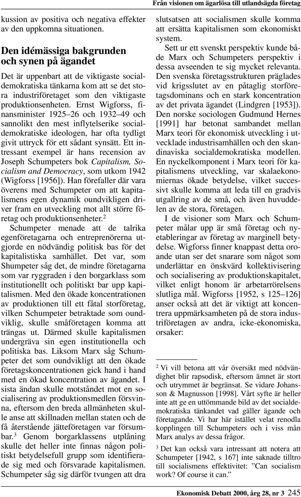 Ernst Wigforss, finansminister 1925 26 och 1932 49 och sannolikt den mest inflytelserike socialdemokratiske ideologen, har ofta tydligt givit uttryck för ett sådant synsätt.