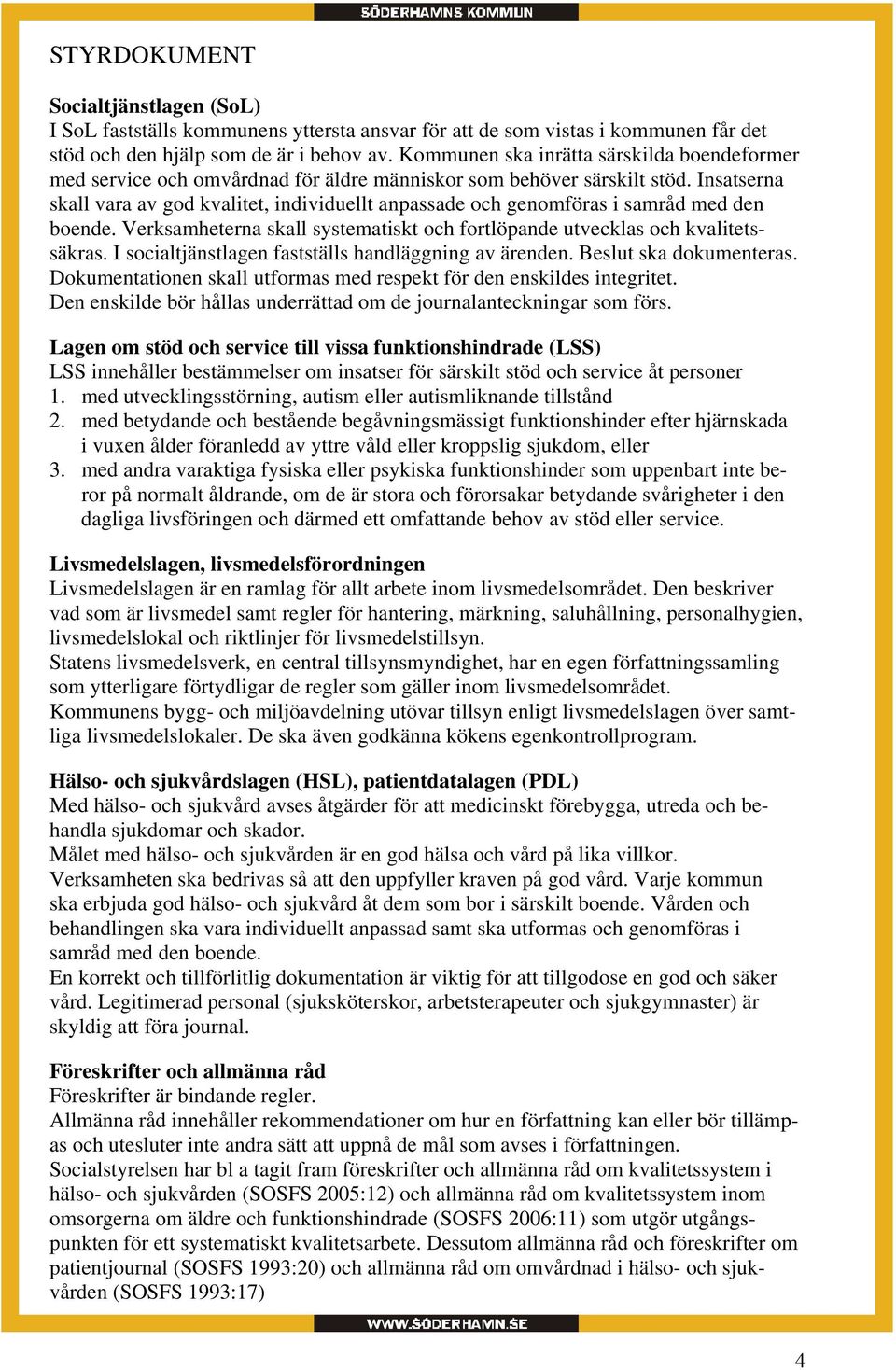 Insatserna skall vara av god kvalitet, individuellt anpassade och genomföras i samråd med den boende. Verksamheterna skall systematiskt och fortlöpande utvecklas och kvalitetssäkras.