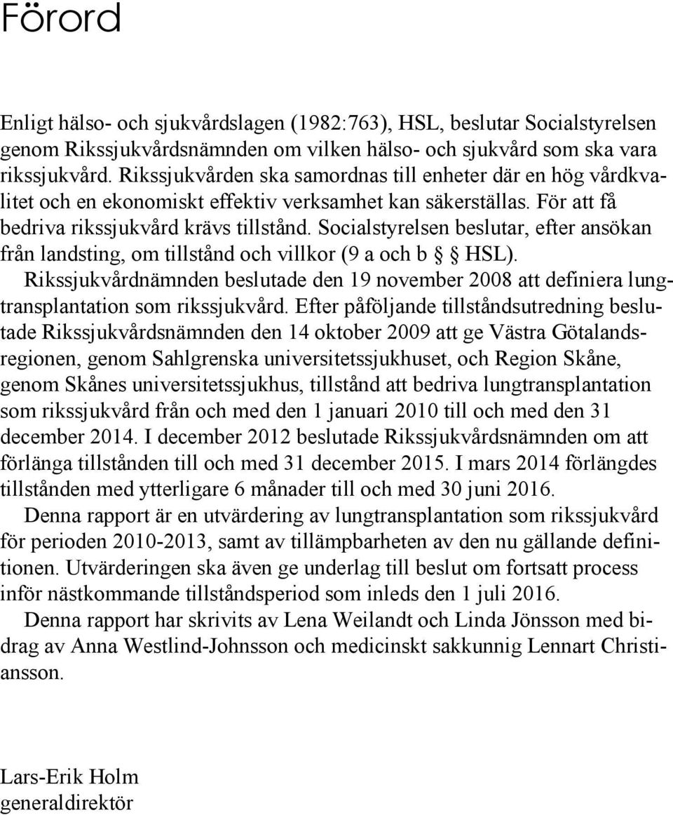 Socialstyrelsen beslutar, efter ansökan från landsting, om tillstånd och villkor (9 a och b HSL). Rikssjukvårdnämnden beslutade den 19 november 2008 att definiera lungtransplantation som rikssjukvård.