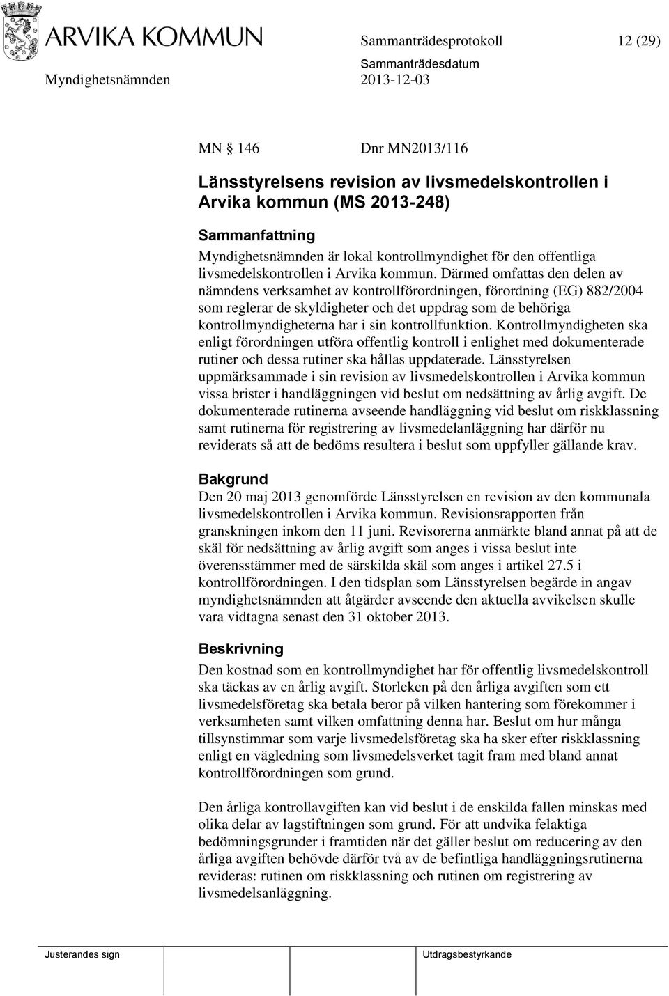 Därmed omfattas den delen av nämndens verksamhet av kontrollförordningen, förordning (EG) 882/2004 som reglerar de skyldigheter och det uppdrag som de behöriga kontrollmyndigheterna har i sin