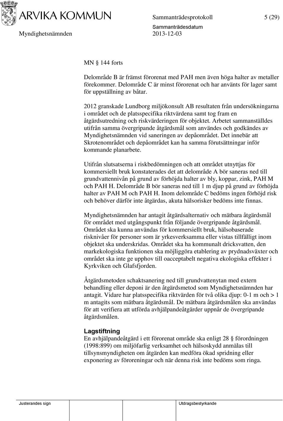 2012 granskade Lundborg miljökonsult AB resultaten från undersökningarna i området och de platsspecifika riktvärdena samt tog fram en åtgärdsutredning och riskvärderingen för objektet.