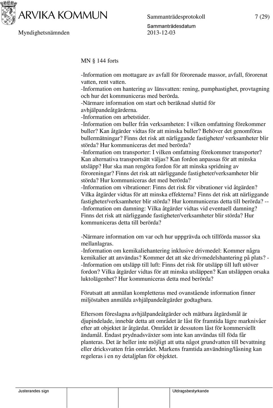 -Information om arbetstider. -Information om buller från verksamheten: I vilken omfattning förekommer buller? Kan åtgärder vidtas för att minska buller? Behöver det genomföras bullermätningar?