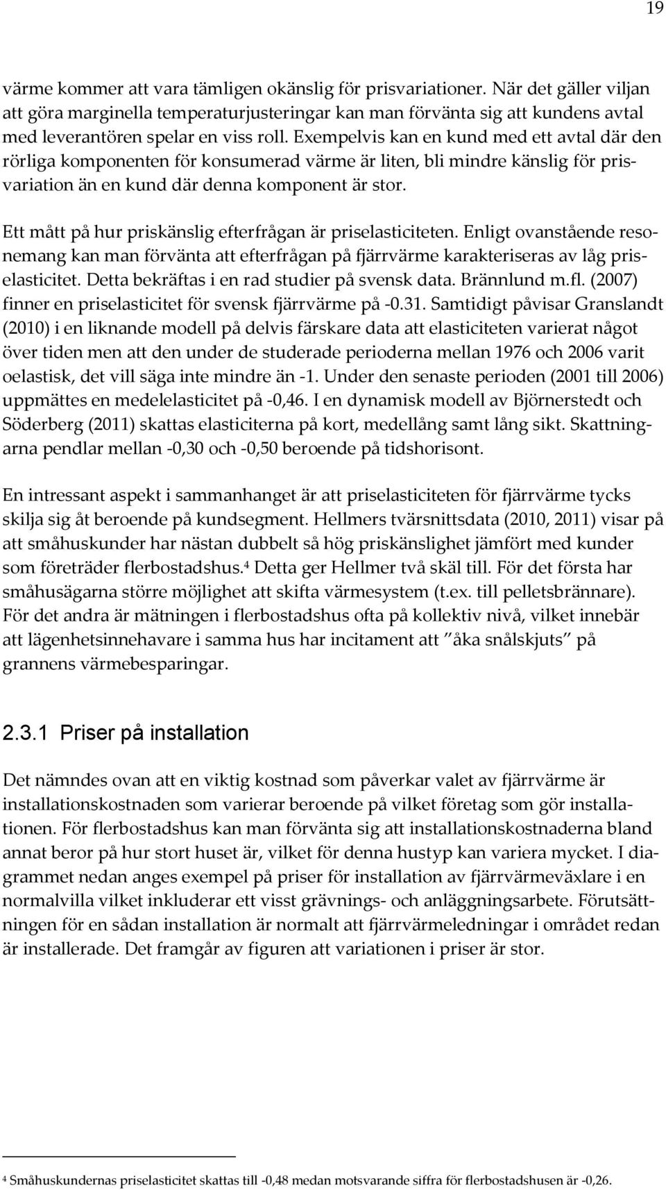 Exempelvis kan en kund med ett avtal där den rörliga komponenten för konsumerad värme är liten, bli mindre känslig för prisvariation än en kund där denna komponent är stor.