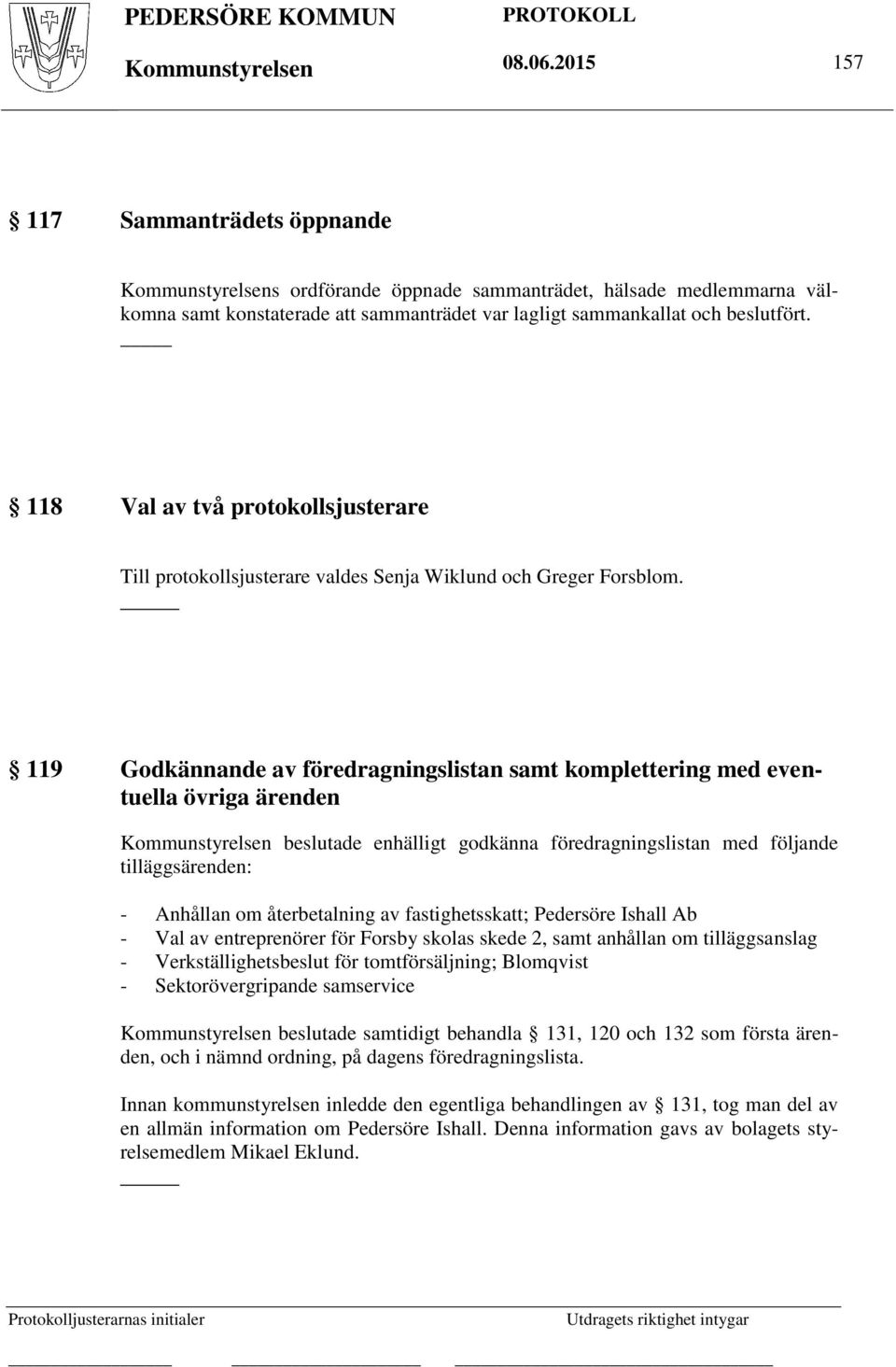 118 Val av två protokollsjusterare Till protokollsjusterare valdes Senja Wiklund och Greger Forsblom.