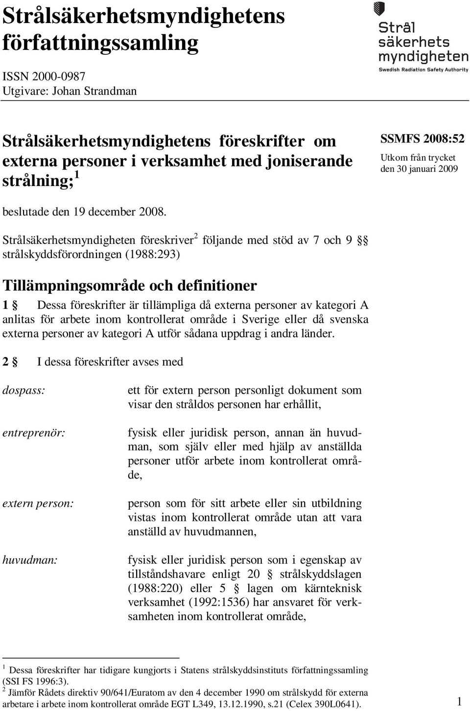 Strålsäkerhetsmyndigheten föreskriver 2 följande med stöd av 7 och 9 strålskyddsförordningen (1988:293) Tillämpningsområde och definitioner 1 Dessa föreskrifter är tillämpliga då externa personer av