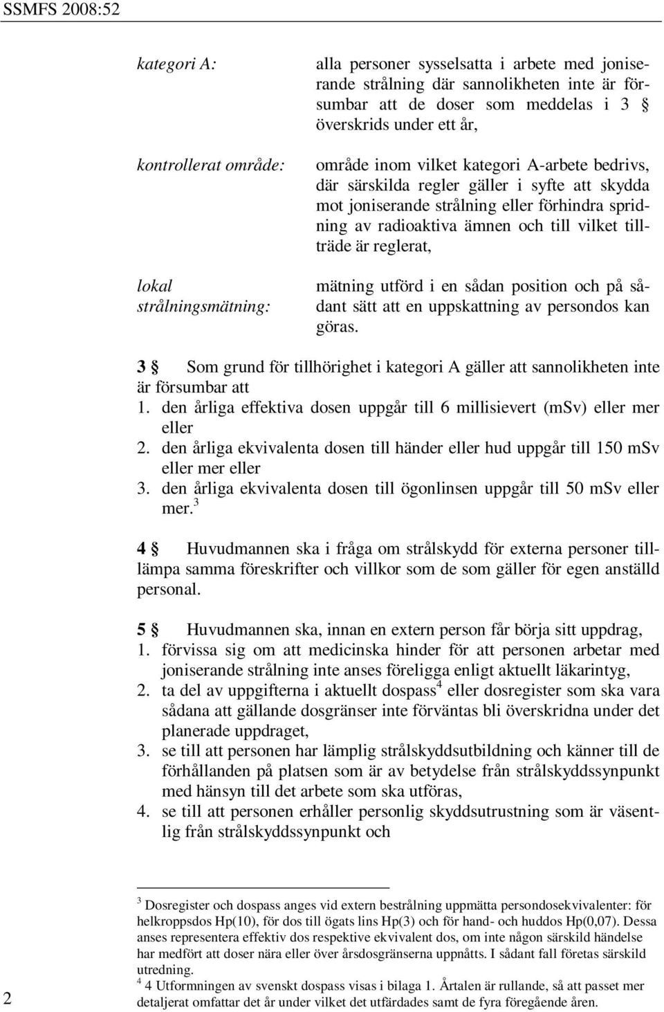 tillträde är reglerat, mätning utförd i en sådan position och på sådant sätt att en uppskattning av persondos kan göras.