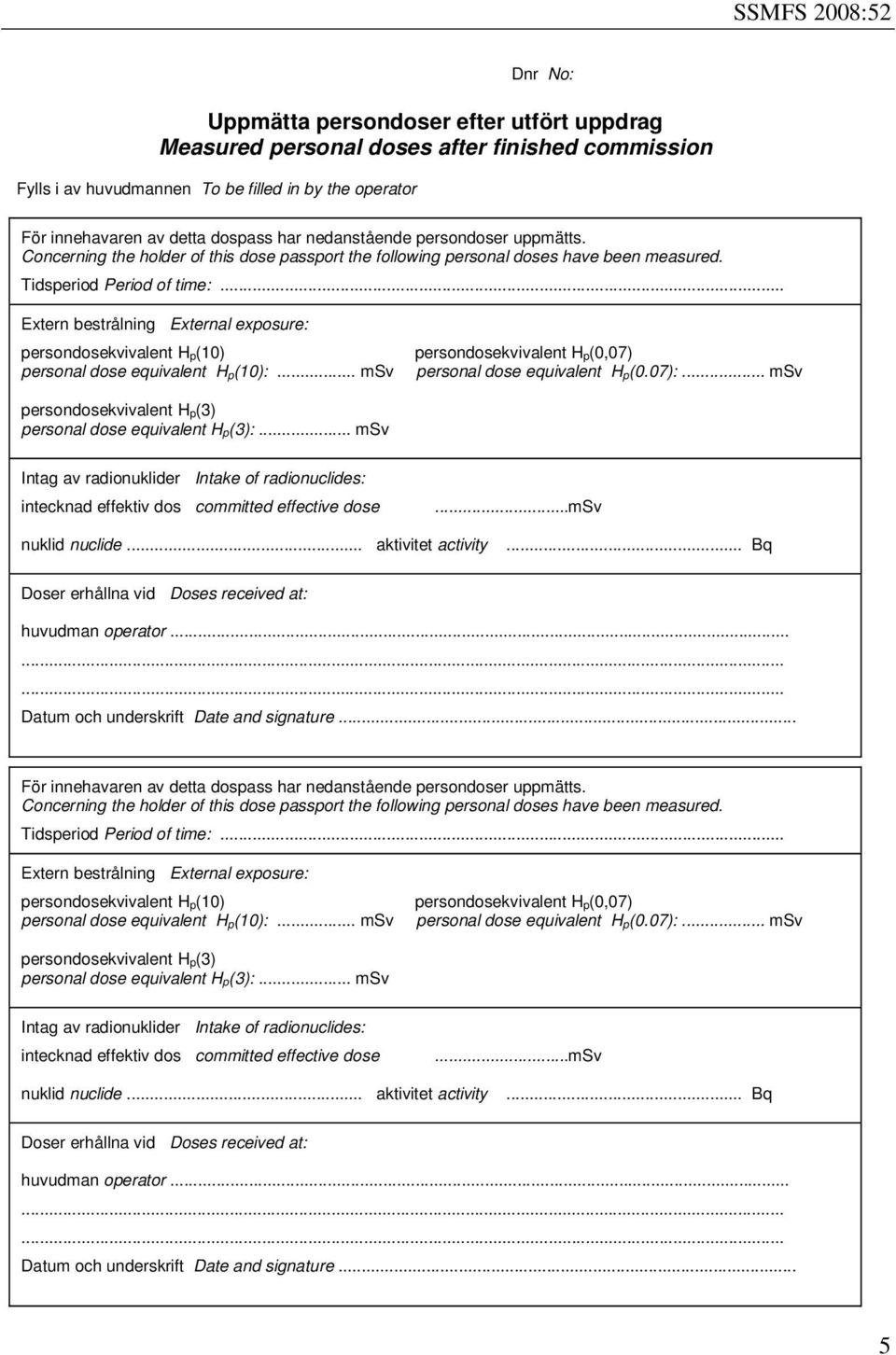 .. Extern bestrålning External exposure: persondosekvivalent H p(10) personal dose equivalent H p(10):... persondosekvivalent H p(0,07) personal dose equivalent H p(0.07):.