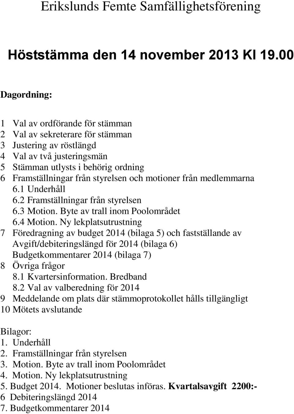 styrelsen och motioner från medlemmarna 6.1 Underhåll 6.2 Framställningar från styrelsen 6.3 Motion. Byte av trall inom Poolområdet 6.4 Motion.