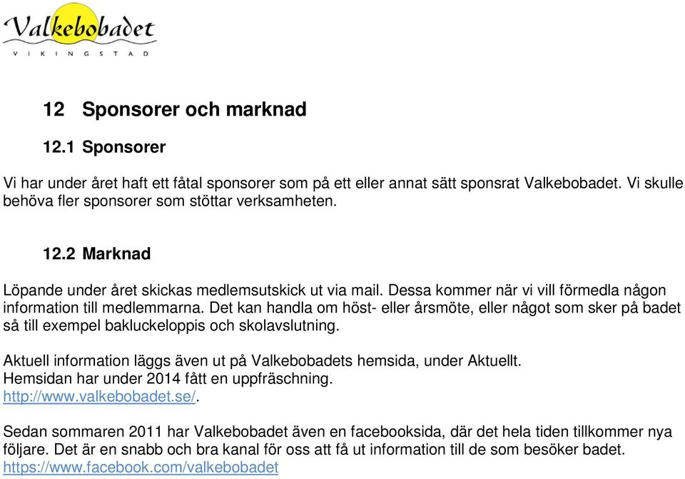 Aktuell information läggs även ut på Valkebobadets hemsida, under Aktuellt. Hemsidan har under 2014 fått en uppfräschning. http://www.valkebobadet.se/.