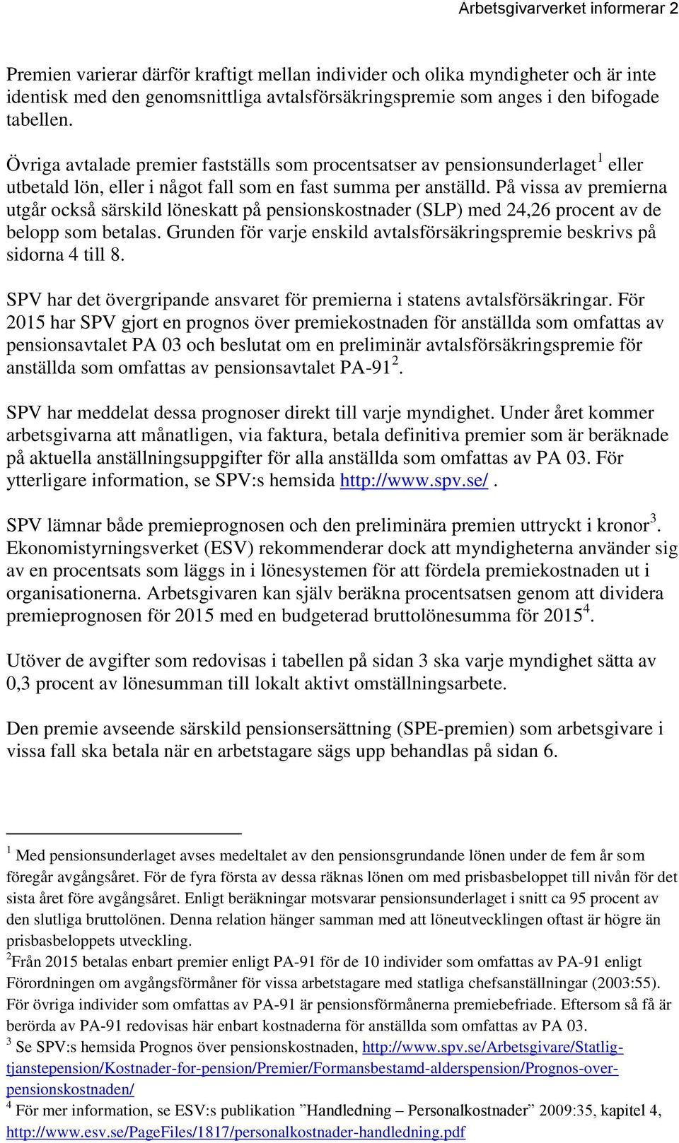 På vissa av premierna utgår också särskild löneskatt på pensionskostnader (SLP) med 24,26 procent av de belopp som betalas.