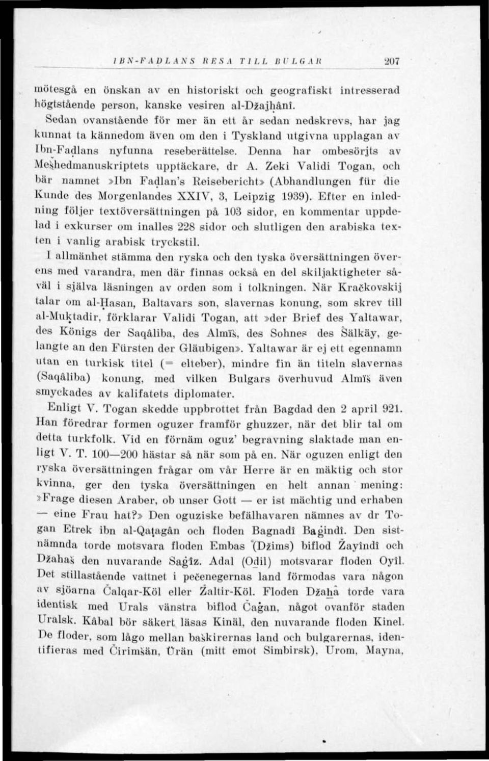 Denna har ombesörjts av Me«ihedmanuskriptets upptäckare, dr A. Zeki Validi Togan, och bär namnet»ibn Fadlan's Reisebericht» (Abhandlungen fiir die Kunde des Morgenlandes XXIV, 3, Leipzig 1939).