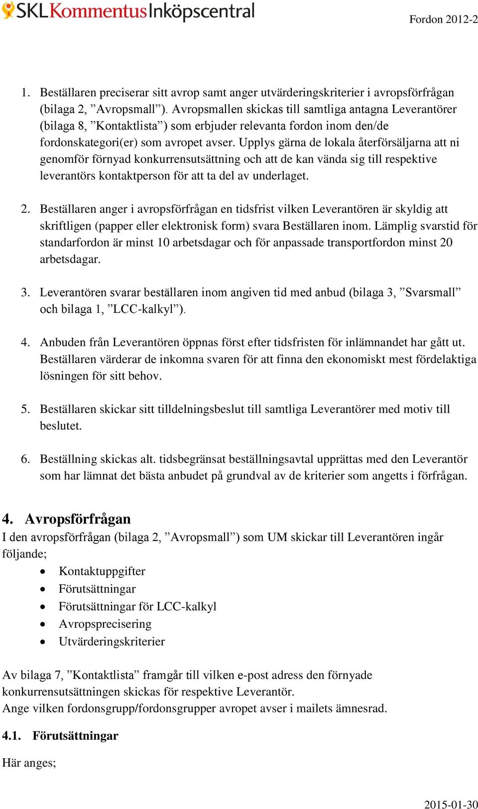 Upplys gärna de lokala återförsäljarna att ni genomför förnyad konkurrensutsättning och att de kan vända sig till respektive leverantörs kontaktperson för att ta del av underlaget. 2.