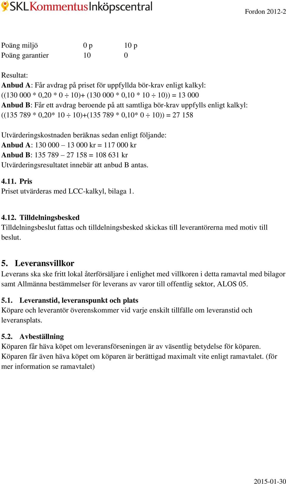 000 kr = 117 000 kr Anbud B: 135 789 27 158 = 108 631 kr Utvärderingsresultatet innebär att anbud B antas. 4.11. Pris Priset utvärderas med LCC-kalkyl, bilaga 1. 4.12.